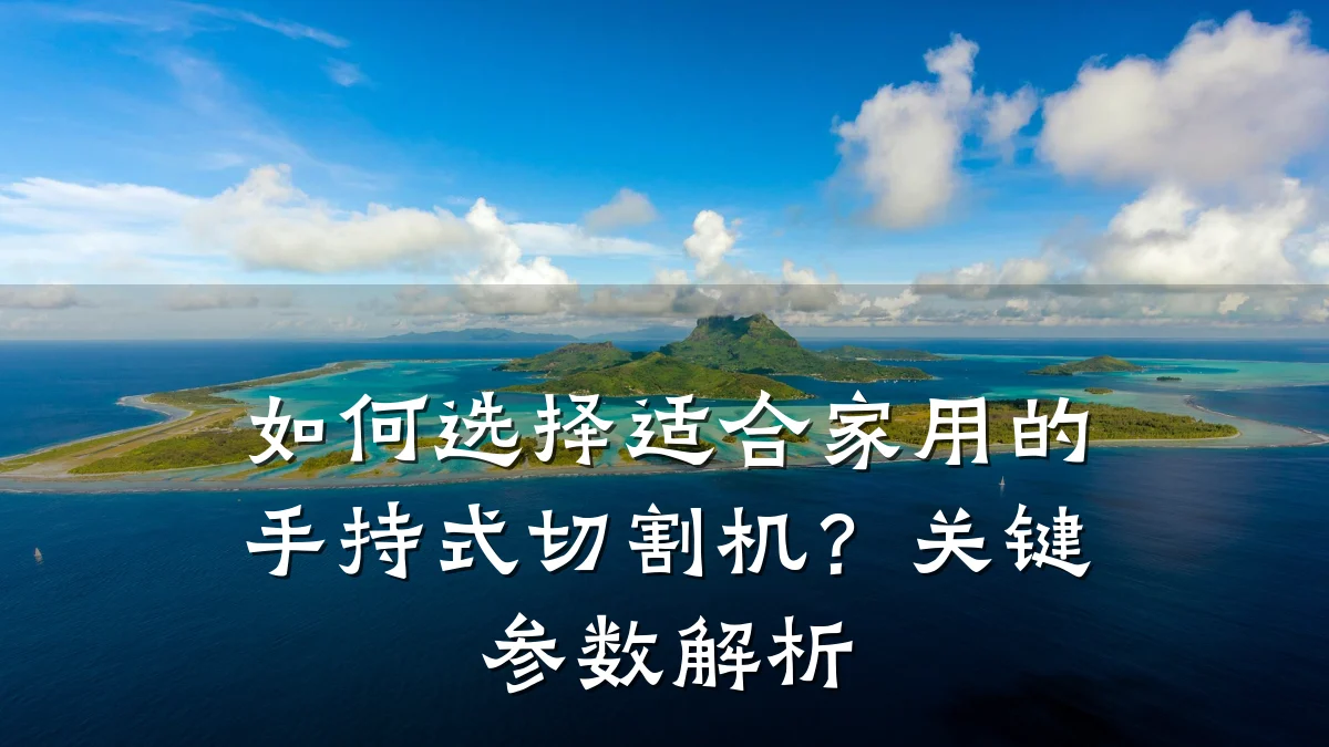 如何选择适合家用的手持式切割机？关键参数解析