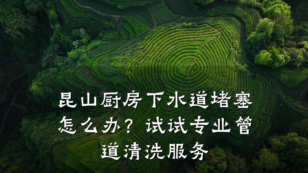 昆山厨房下水道堵塞怎么办？试试专业管道清洗服务