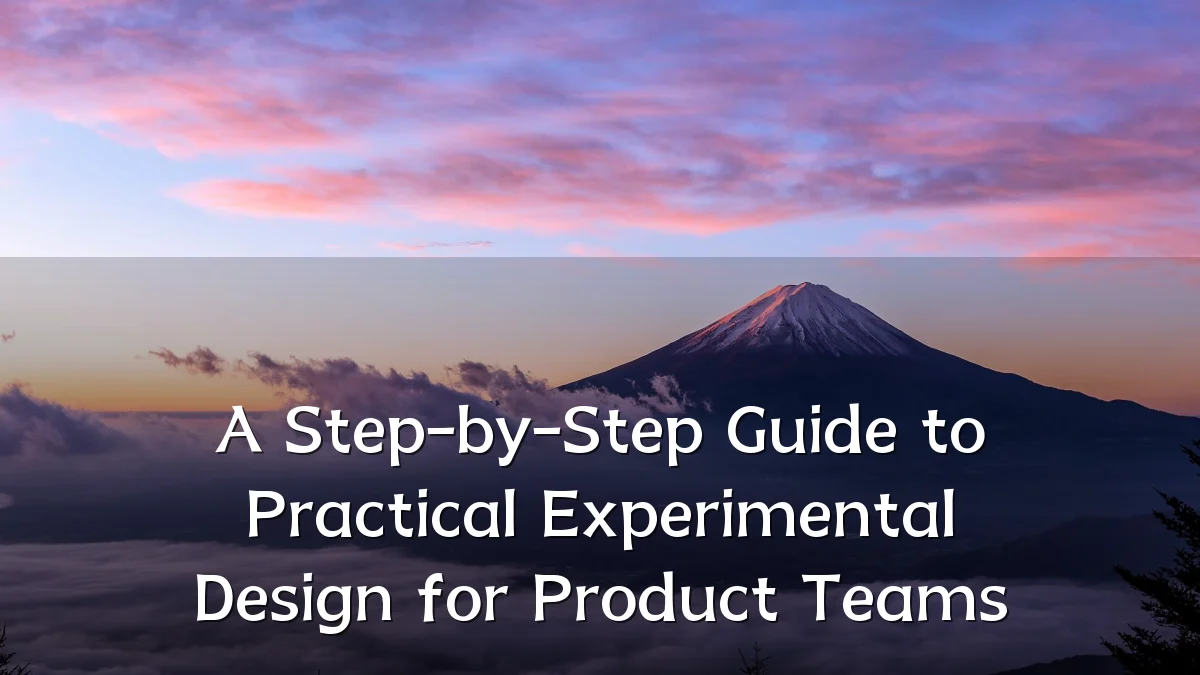 A Step-by-Step Guide to Practical Experimental Design for Product Teams