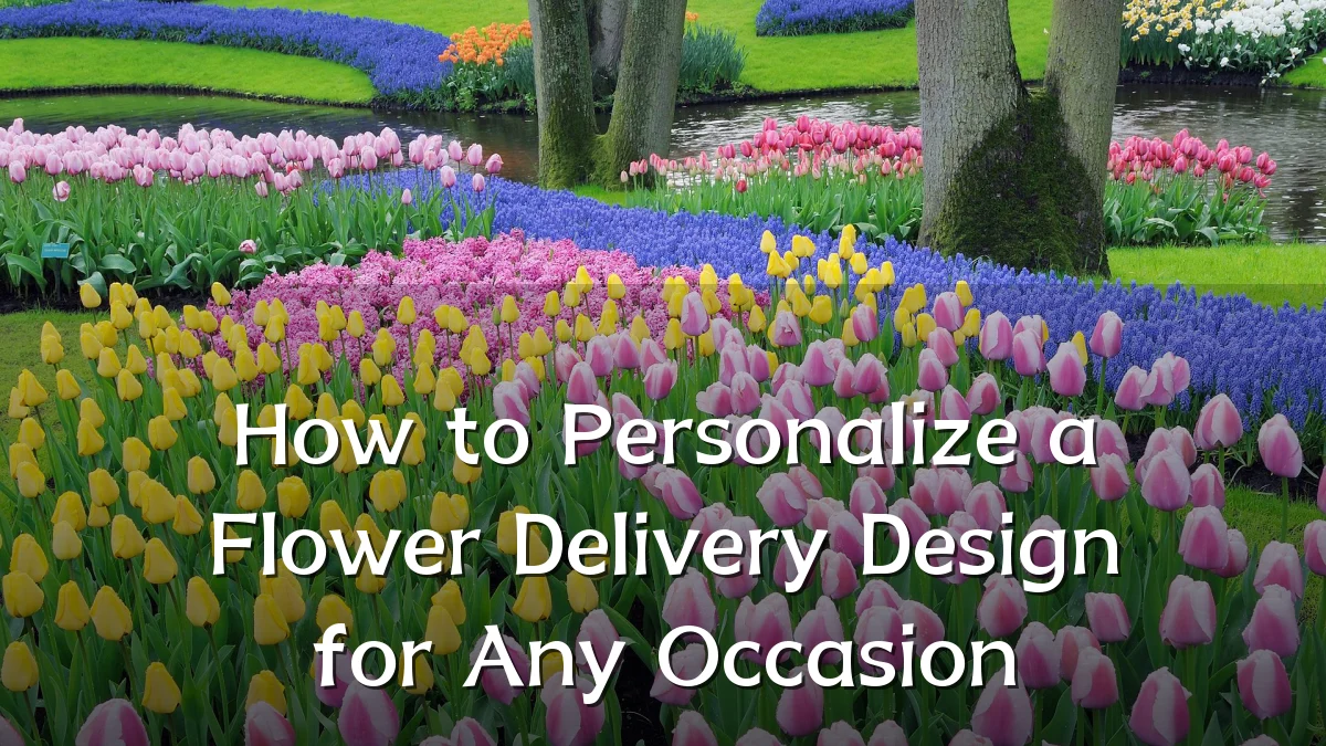 How to Personalize a Flower Delivery Design for Any Occasion