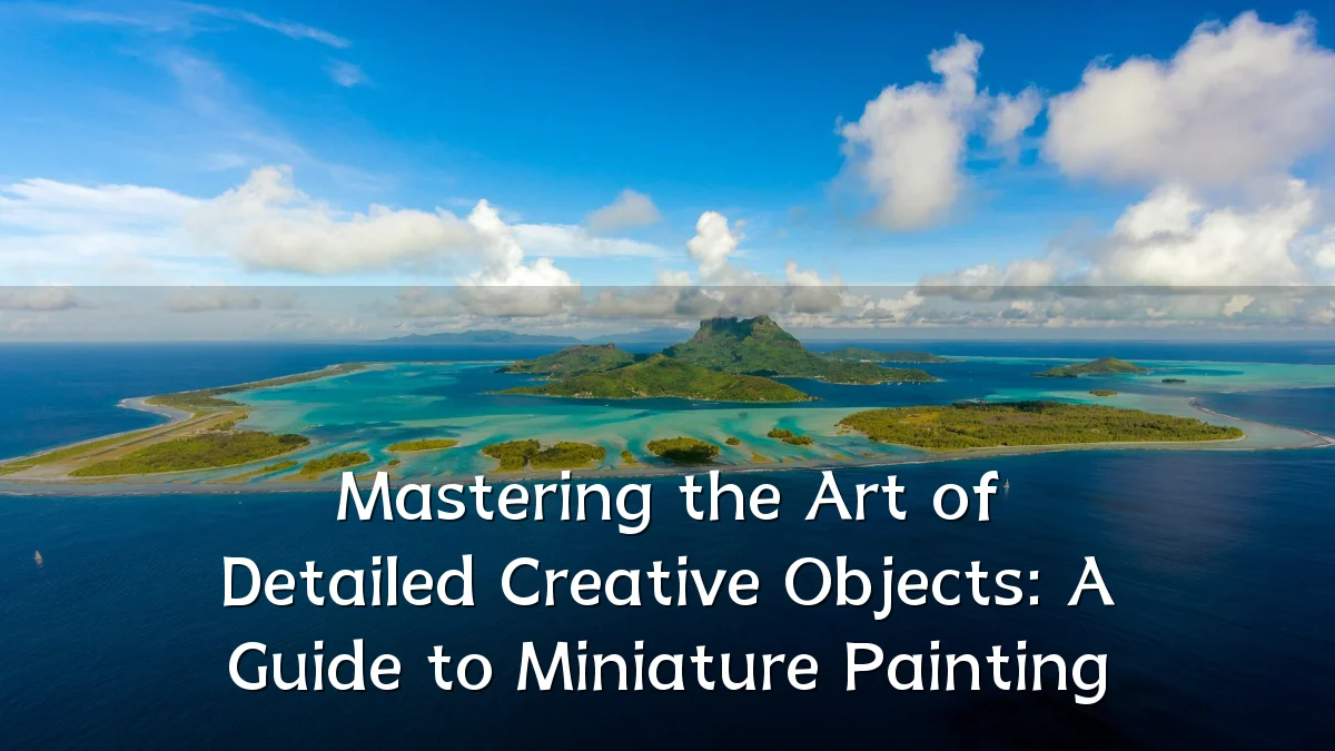 Mastering the Art of Detailed Creative Objects: A Guide to Miniature Painting