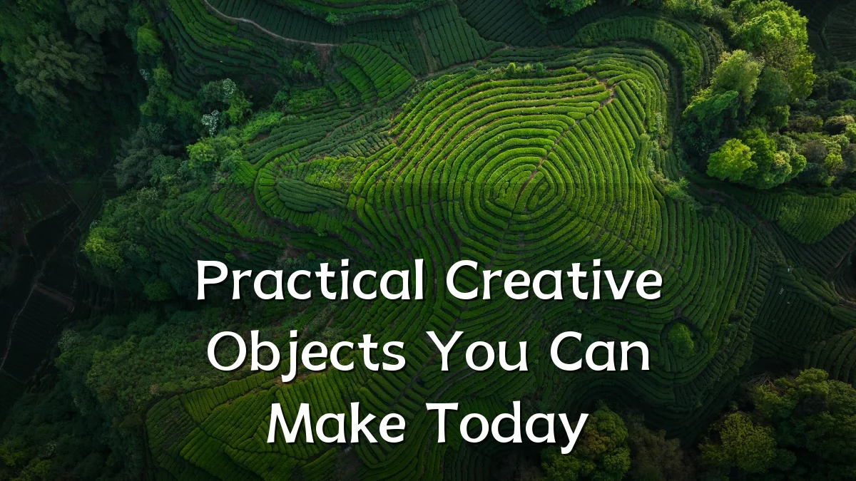 Practical Creative Objects You Can Make Today