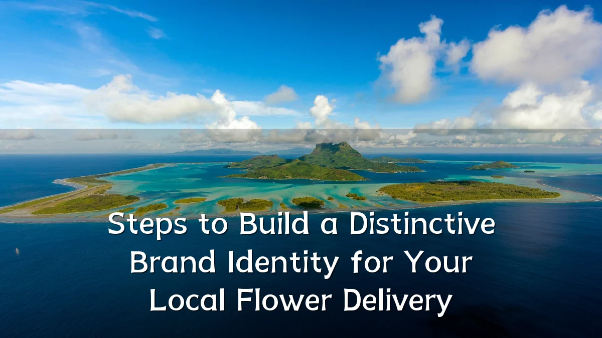 Steps to Build a Distinctive Brand Identity for Your Local Flower Delivery