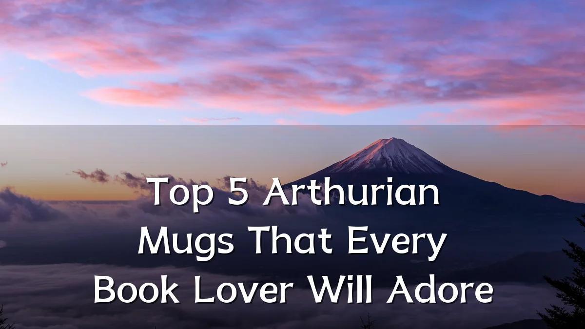 Top 5 Arthurian Mugs That Every Book Lover Will Adore