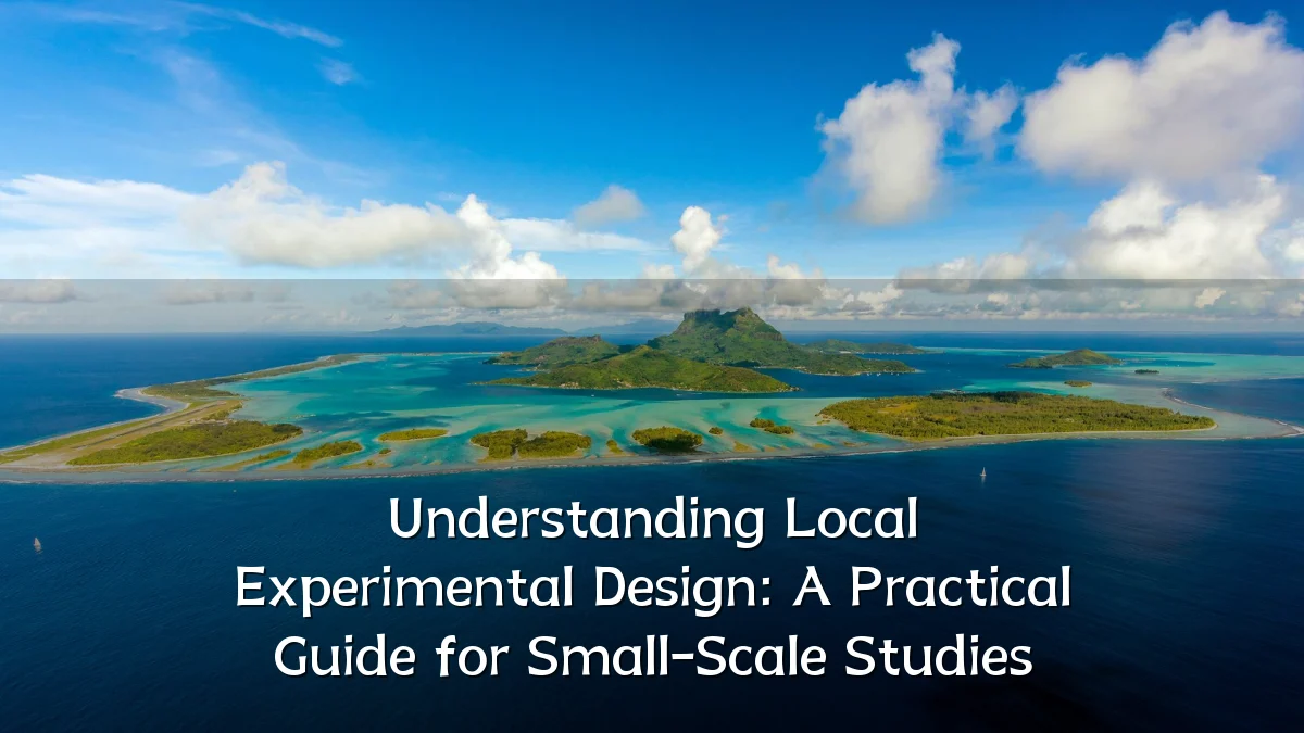 Understanding Local Experimental Design: A Practical Guide for Small-Scale Studies