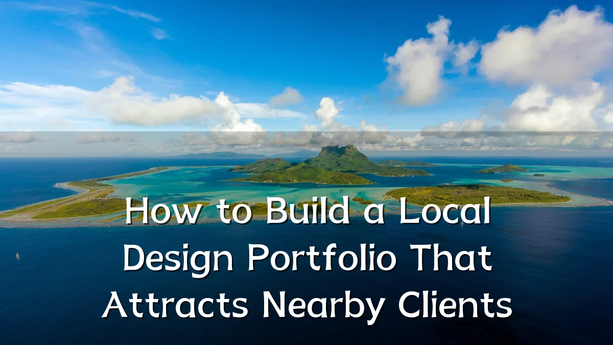 How to Build a Local Design Portfolio That Attracts Nearby Clients