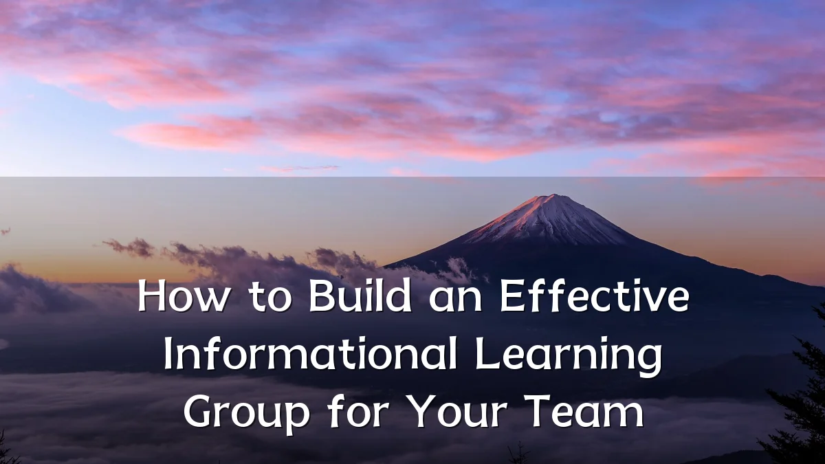 How to Build an Effective Informational Learning Group for Your Team