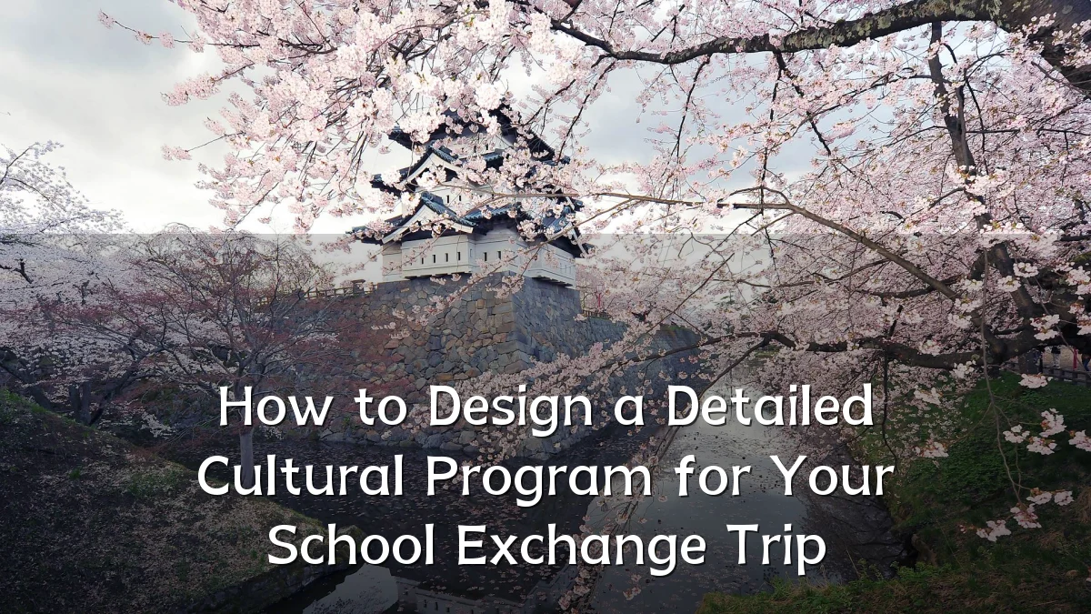 How to Design a Detailed Cultural Program for Your School Exchange Trip