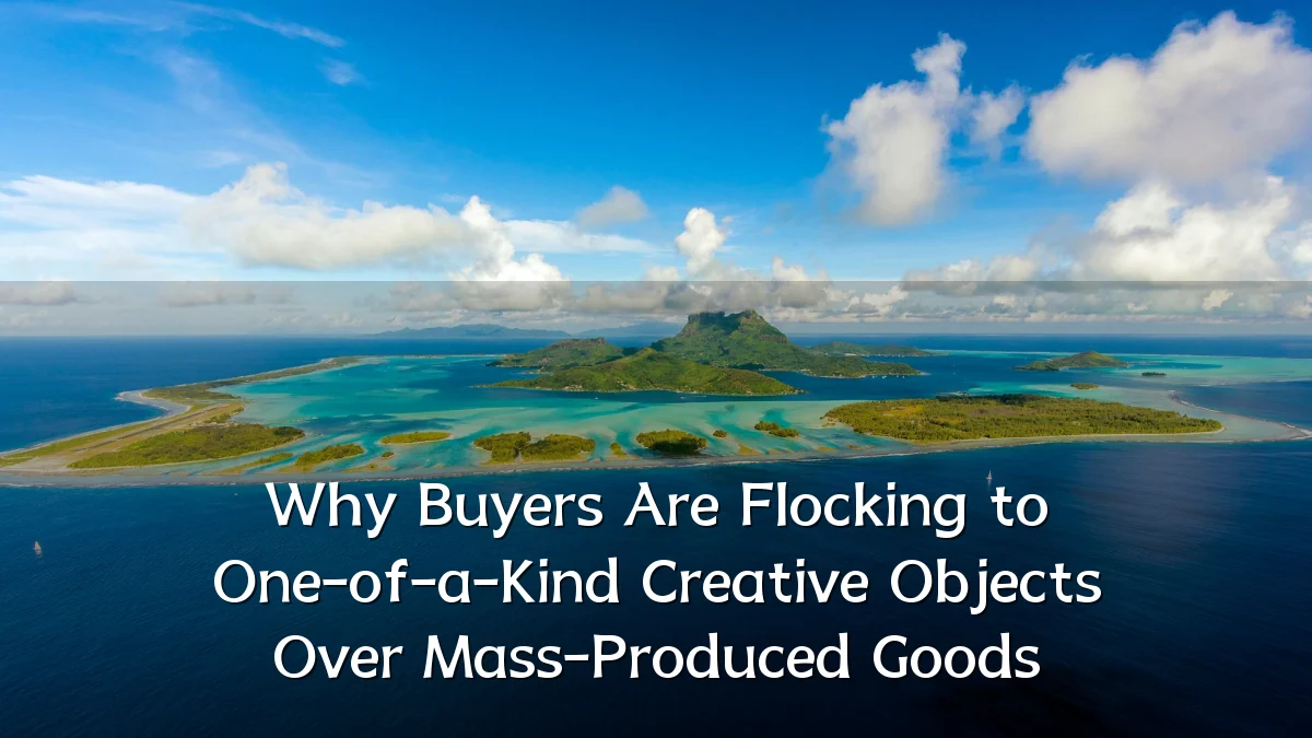 Why Buyers Are Flocking to One-of-a-Kind Creative Objects Over Mass-Produced Goods